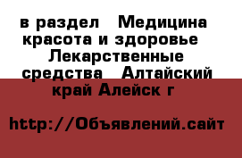  в раздел : Медицина, красота и здоровье » Лекарственные средства . Алтайский край,Алейск г.